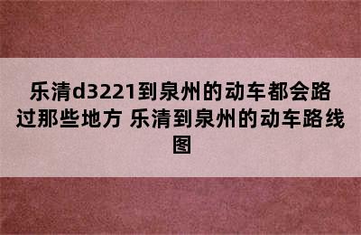 乐清d3221到泉州的动车都会路过那些地方 乐清到泉州的动车路线图